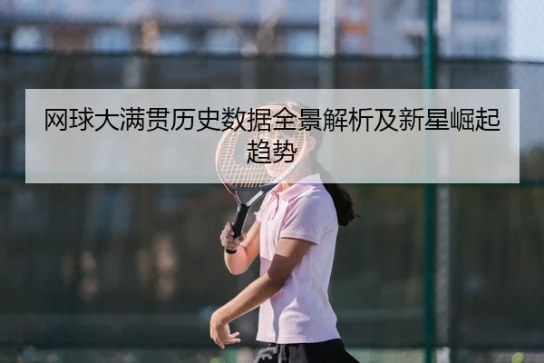 网球大满贯历史数据全景解析及新星崛起趋势